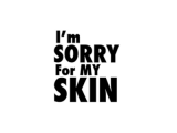 im sorry for my skin